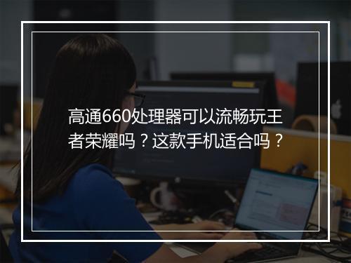 高通660处理器可以流畅玩王者荣耀吗？这款手机适合吗？