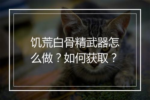 饥荒白骨精武器怎么做？如何获取？