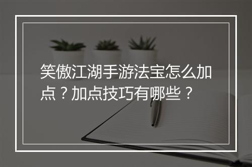 笑傲江湖手游法宝怎么加点？加点技巧有哪些？