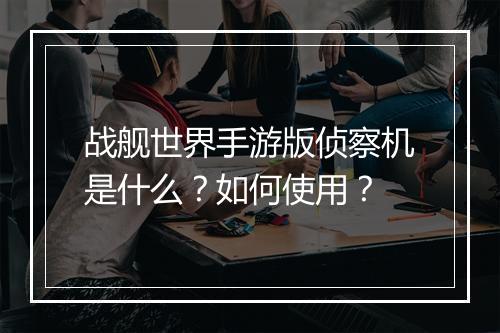 战舰世界手游版侦察机是什么？如何使用？