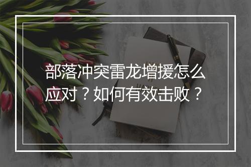 部落冲突雷龙增援怎么应对？如何有效击败？