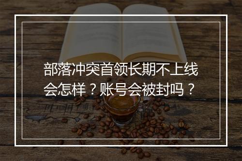 部落冲突首领长期不上线会怎样？账号会被封吗？