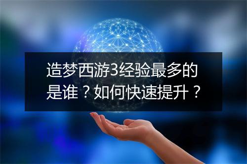 造梦西游3经验最多的是谁？如何快速提升？