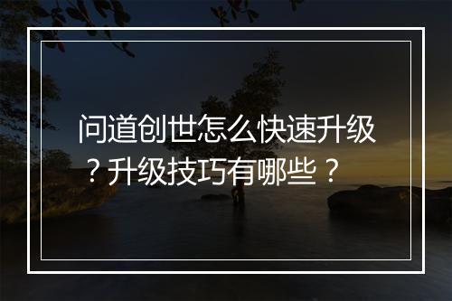 问道创世怎么快速升级？升级技巧有哪些？