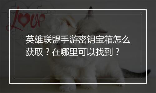 英雄联盟手游密钥宝箱怎么获取？在哪里可以找到？