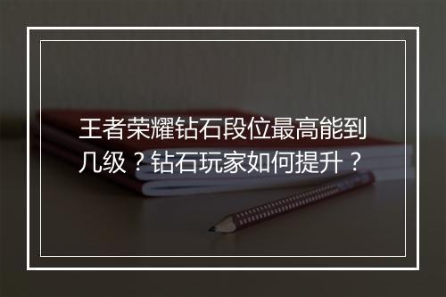 王者荣耀钻石段位最高能到几级？钻石玩家如何提升？
