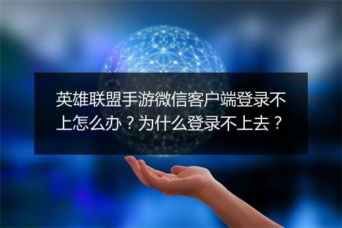 英雄联盟手游微信客户端登录不上怎么办？为什么登录不上去？