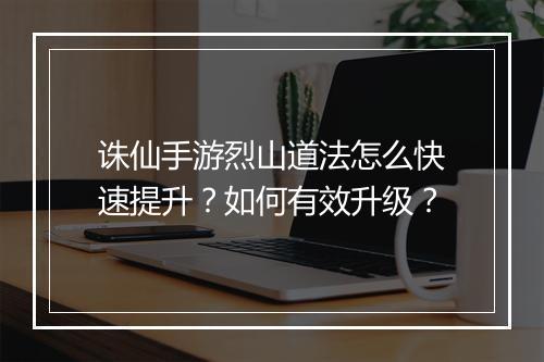 诛仙手游烈山道法怎么快速提升？如何有效升级？