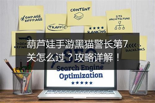 葫芦娃手游黑猫警长第7关怎么过？攻略详解！