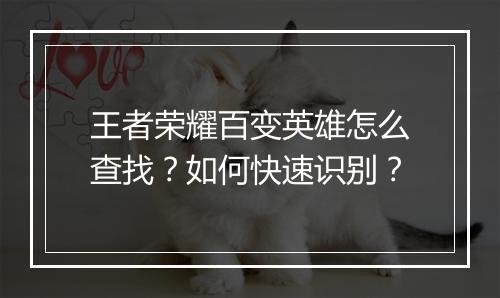王者荣耀百变英雄怎么查找？如何快速识别？
