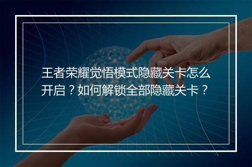 王者荣耀觉悟模式隐藏关卡怎么开启？如何解锁全部隐藏关卡？