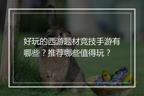 好玩的西游题材竞技手游有哪些？推荐哪些值得玩？