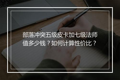 部落冲突五级皮卡加七级法师值多少钱？如何计算性价比？