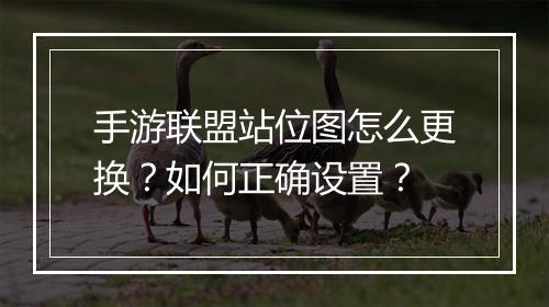 手游联盟站位图怎么更换?如何正确设置?