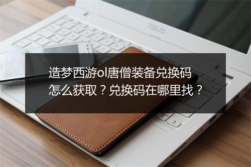 造梦西游ol唐僧装备兑换码怎么获取？兑换码在哪里找？
