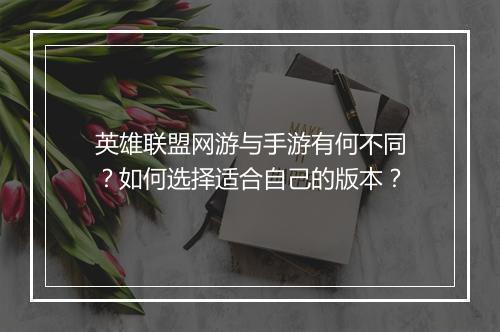 英雄联盟网游与手游有何不同？如何选择适合自己的版本？