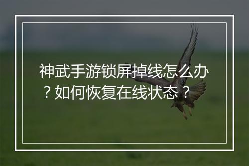 神武手游锁屏掉线怎么办？如何恢复在线状态？