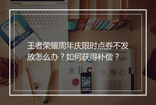 王者荣耀周年庆限时点券不发放怎么办？如何获得补偿？