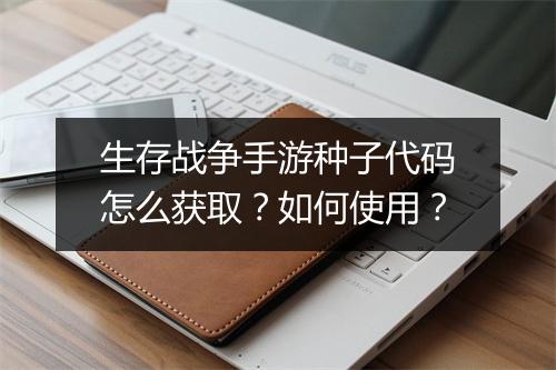 生存战争手游种子代码怎么获取？如何使用？