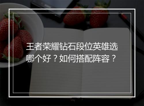 王者荣耀钻石段位英雄选哪个好？如何搭配阵容？