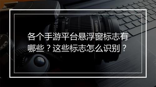 各个手游平台悬浮窗标志有哪些？这些标志怎么识别？