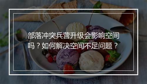 部落冲突兵营升级会影响空间吗？如何解决空间不足问题？