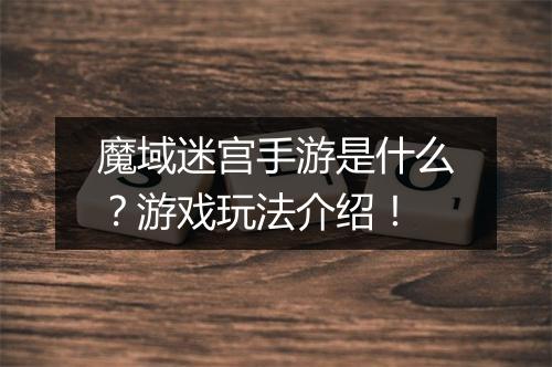 魔域迷宫手游是什么？游戏玩法介绍！