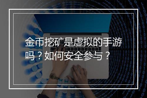 金币挖矿是虚拟的手游吗？如何安全参与？