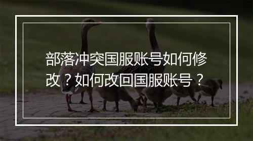 部落冲突国服账号如何修改？如何改回国服账号？
