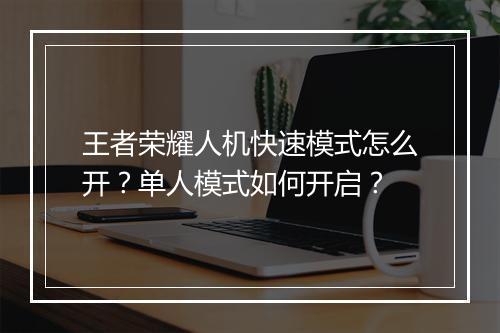 王者荣耀人机快速模式怎么开？单人模式如何开启？