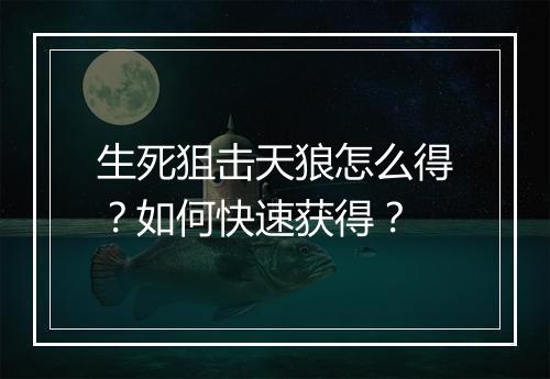 生死狙击天狼怎么得？如何快速获得？