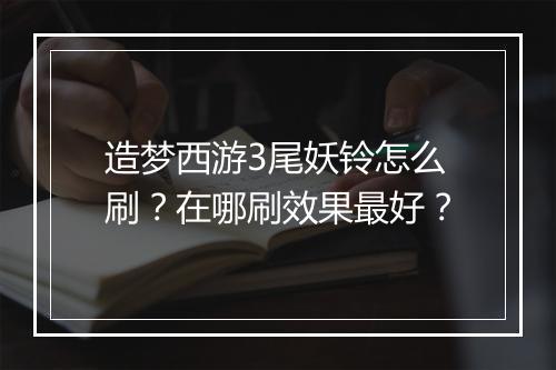 造梦西游3尾妖铃怎么刷？在哪刷效果最好？
