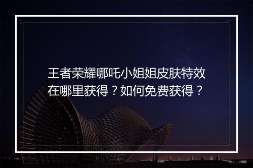 王者荣耀哪吒小姐姐皮肤特效在哪里获得？如何免费获得？