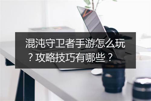 混沌守卫者手游怎么玩？攻略技巧有哪些？