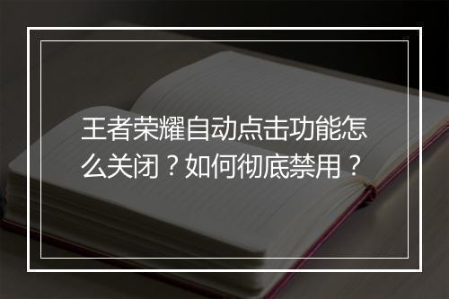 王者荣耀自动点击功能怎么关闭？如何彻底禁用？