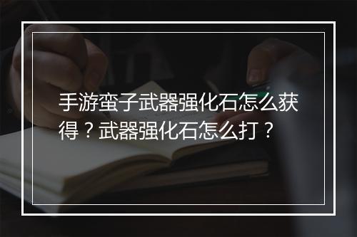 手游蛮子武器强化石怎么获得？武器强化石怎么打？