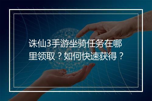 诛仙3手游坐骑任务在哪里领取？如何快速获得？