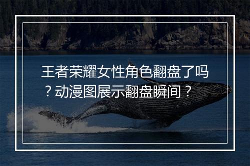 王者荣耀女性角色翻盘了吗？动漫图展示翻盘瞬间？