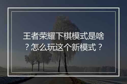 王者荣耀下棋模式是啥？怎么玩这个新模式？