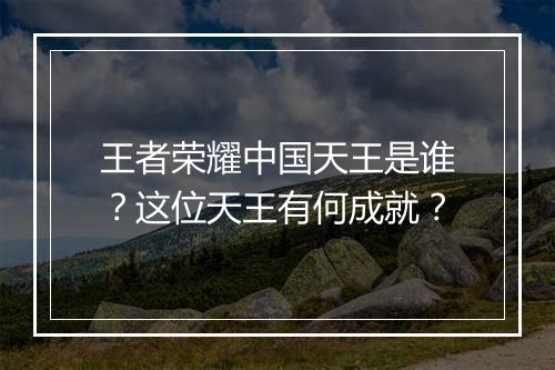 王者荣耀中国天王是谁？这位天王有何成就？