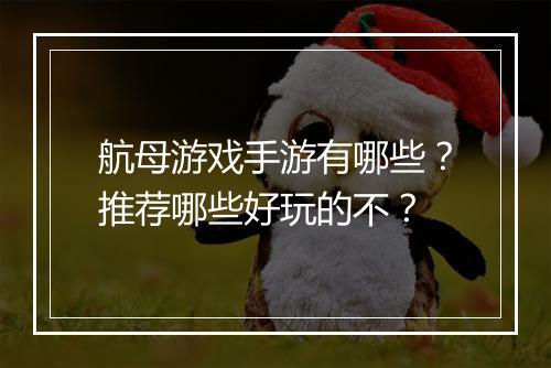 航母游戏手游有哪些？推荐哪些好玩的不？
