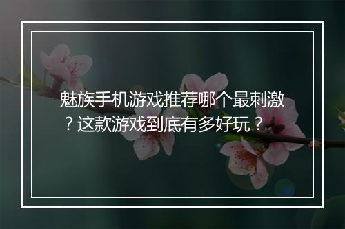 魅族手机游戏推荐哪个最刺激？这款游戏到底有多好玩？