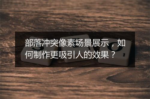 部落冲突像素场景展示,如何制作更吸引人的效果?