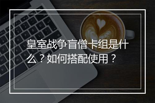 皇室战争盲僧卡组是什么？如何搭配使用？