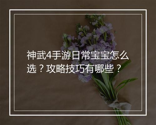 神武4手游日常宝宝怎么选？攻略技巧有哪些？