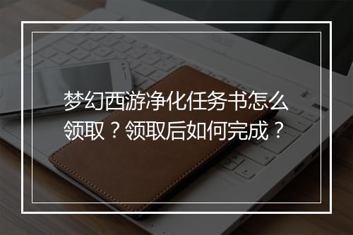 梦幻西游净化任务书怎么领取？领取后如何完成？