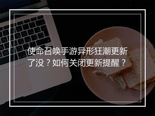 使命召唤手游异形狂潮更新了没?如何关闭更新提醒?