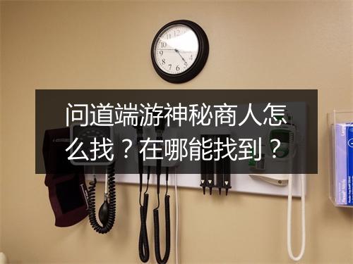 问道端游神秘商人怎么找？在哪能找到？