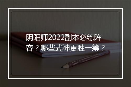 阴阳师2022副本必练阵容？哪些式神更胜一筹？