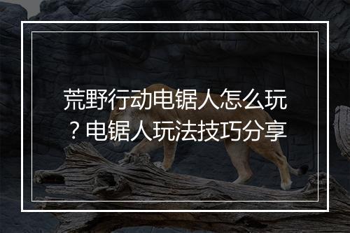 荒野行动电锯人怎么玩？电锯人玩法技巧分享